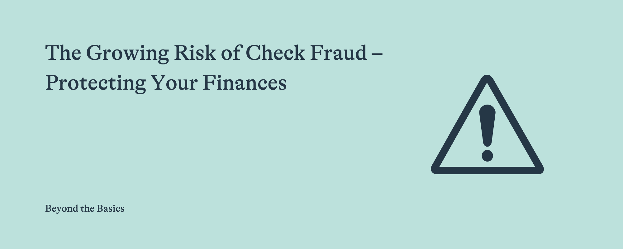 Presentation title slide reading "The Growing Risk of Check Fraud – Protecting Your Finances: Beyond the Basics" with a warning icon on a light teal background.