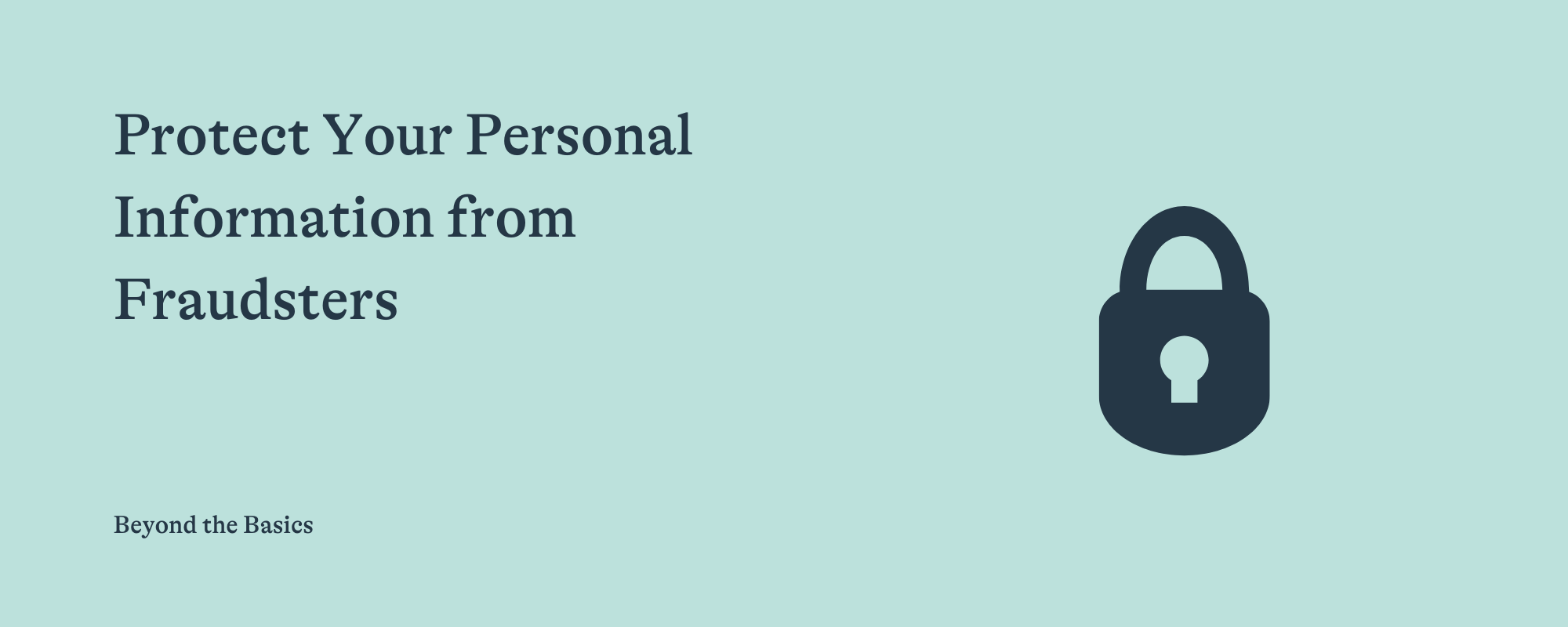 Title slide reading "Protect Your Personal Information from Fraudsters: Beyond the Basics" with a lock icon on a light teal background.